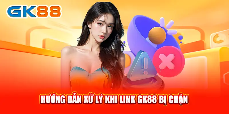 2-huong-dan-xu-ly-khi-link-gk88-bi-chan-gk88